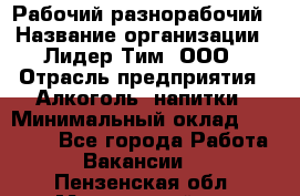 Рабочий-разнорабочий › Название организации ­ Лидер Тим, ООО › Отрасль предприятия ­ Алкоголь, напитки › Минимальный оклад ­ 30 000 - Все города Работа » Вакансии   . Пензенская обл.,Мокшанский р-н